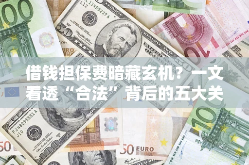北京借钱担保费暗藏玄机？一文看透“合法”背后的五大关键陷阱