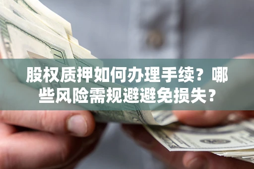 北京股权质押如何办理手续？哪些风险需规避避免损失？