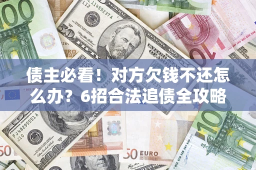 北京债主必看！对方欠钱不还怎么办？6招合法追债全攻略