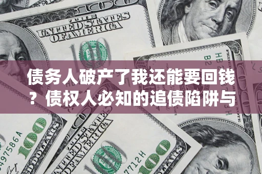 北京债务人破产了我还能要回钱？债权人必知的追债陷阱与破局之道