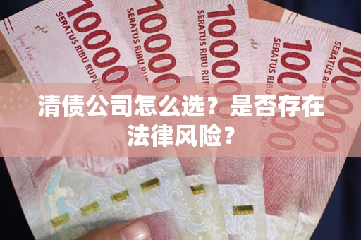 北京清债公司怎么选？是否存在法律风险？