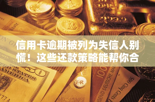 北京信用卡逾期被列为失信人别慌！这些还款策略能帮你合法止损