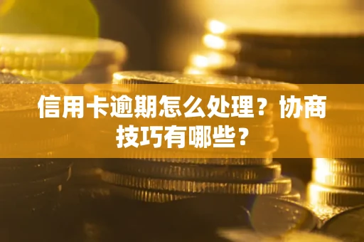 北京信用卡逾期怎么处理？协商技巧有哪些？