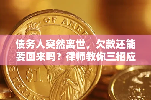 北京债务人突然离世，欠款还能要回来吗？律师教你三招应对
