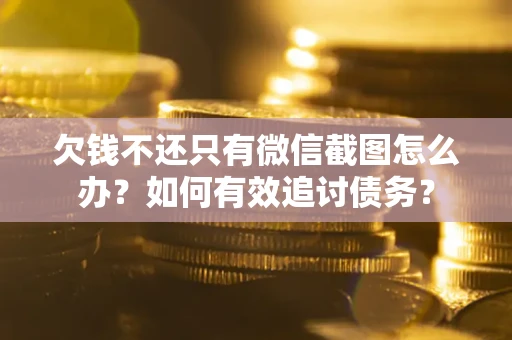 北京欠钱不还只有微信截图怎么办？如何有效追讨债务？