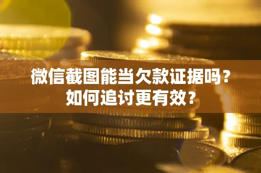 北京微信截图能当欠款证据吗？如何追讨更有效？