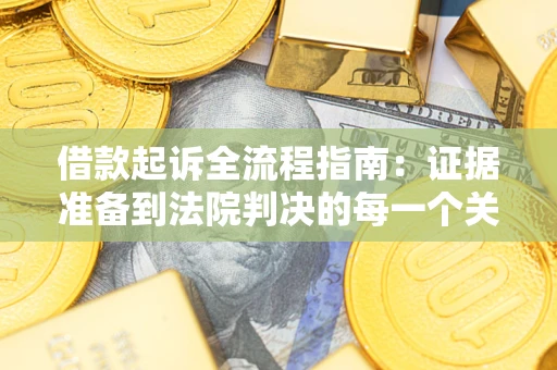 北京借款起诉全流程指南：证据准备到法院判决的每一个关键步骤