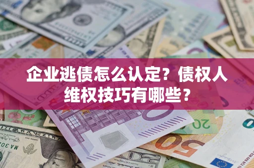 北京企业逃债怎么认定？债权人维权技巧有哪些？
