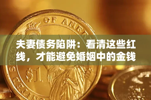 北京夫妻债务陷阱：看清这些红线，才能避免婚姻中的金钱危机