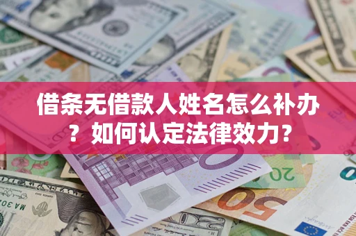 北京借条无借款人姓名怎么补办？如何认定法律效力？