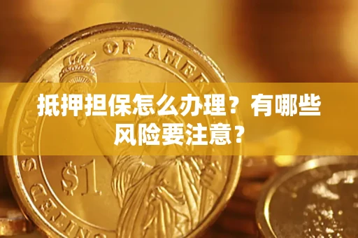 北京抵押担保怎么办理？有哪些风险要注意？