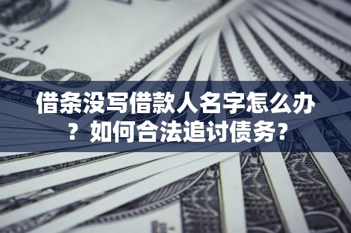 北京借条没写借款人名字怎么办？如何合法追讨债务？