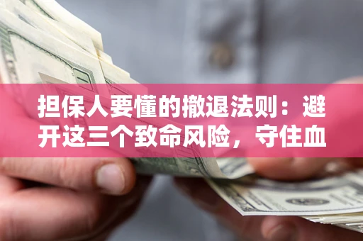 北京担保人要懂的撤退法则：避开这三个致命风险，守住血汗钱