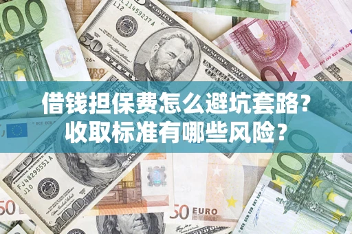 北京借钱担保费怎么避坑套路?收取标准有哪些风险? 北京借钱担保费怎么避坑套路?收取标准有哪些风险?