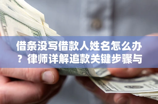 北京借条没写借款人姓名怎么办？律师详解追款关键步骤与证据链构建