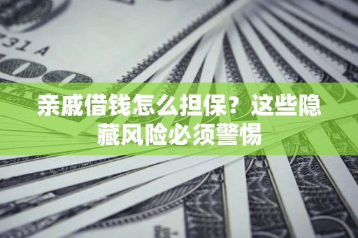 北京亲戚借钱怎么担保？这些隐藏风险必须警惕
