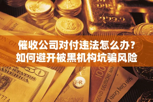 北京催收公司对付违法怎么办？如何避开被黑机构坑骗风险