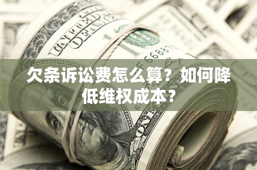 北京欠条诉讼费怎么算？如何降低维权成本？