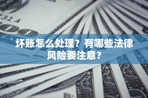 北京坏账怎么处理？有哪些法律风险要注意？