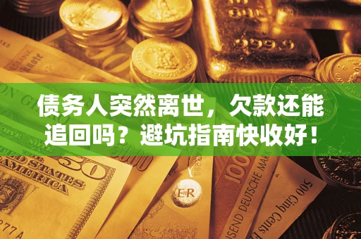 北京债务人突然离世，欠款还能追回吗？避坑指南快收好！
