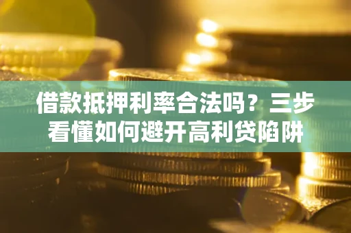 北京借款抵押利率合法吗？三步看懂如何避开高利贷陷阱