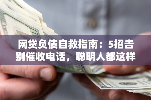 北京网贷负债自救指南：5招告别催收电话，聪明人都这样做
