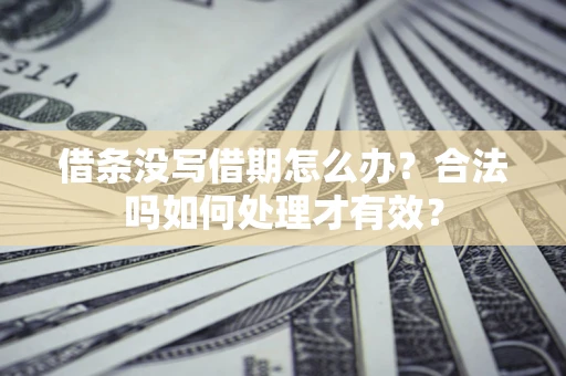 北京借条没写借期怎么办？合法吗如何处理才有效？