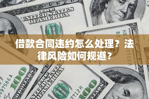 北京借款合同违约怎么处理？法律风险如何规避？