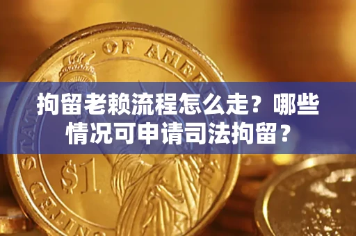 北京拘留老赖流程怎么走?哪些情况可申请司法拘留? 北京拘留老赖流程怎么走?哪些情况可申请司法拘留?