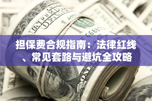 北京担保费合规指南：法律红线、常见套路与避坑全攻略