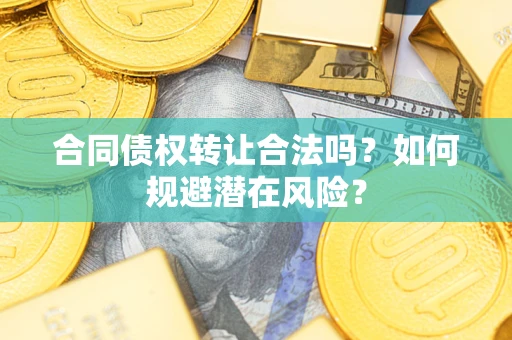 北京合同债权转让合法吗?如何规避潜在风险? 北京合同债权转让合法吗?如何规避潜在风险?