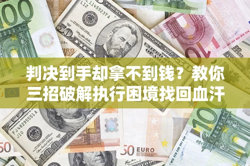 北京判决到手却拿不到钱？教你三招破解执行困境找回血汗钱