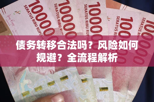 北京债务转移合法吗？风险如何规避？全流程解析