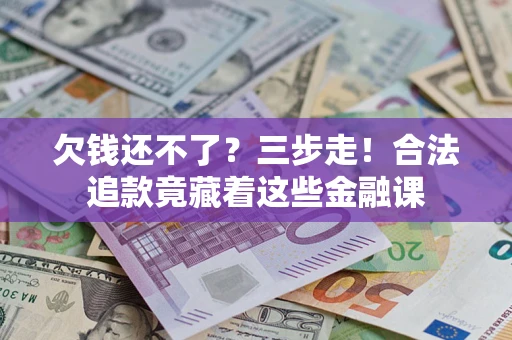 北京欠钱还不了？三步走！合法追款竟藏着这些金融课