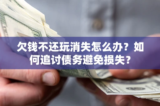 北京欠钱不还玩消失怎么办？如何追讨债务避免损失？