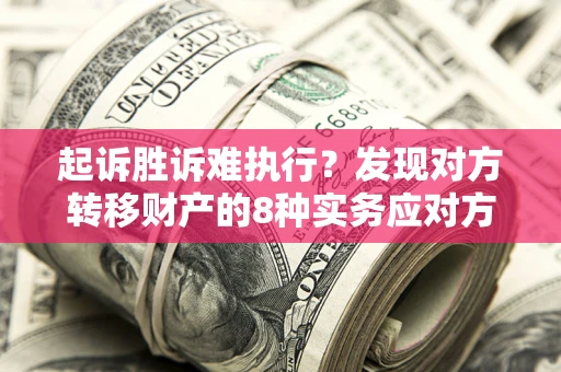 北京起诉胜诉难执行？发现对方转移财产的8种实务应对方案