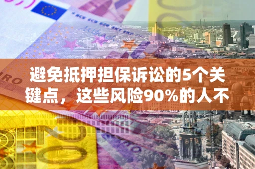 北京避免抵押担保诉讼的5个关键点，这些风险90%的人不知道！