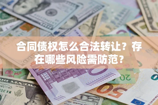 北京合同债权怎么合法转让？存在哪些风险需防范？
