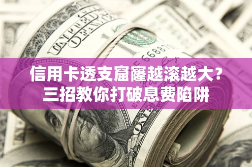 北京信用卡透支窟窿越滚越大？三招教你打破息费陷阱