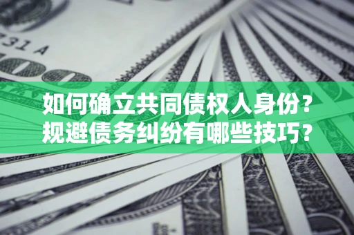 北京如何确立共同债权人身份？规避债务纠纷有哪些技巧？