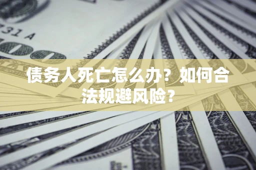 北京债务人死亡怎么办？如何合法规避风险？