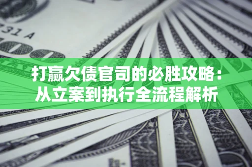 北京打赢欠债官司的必胜攻略：从立案到执行全流程解析