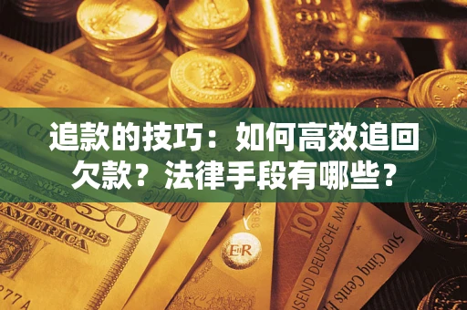 北京追款的技巧：如何高效追回欠款？法律手段有哪些？