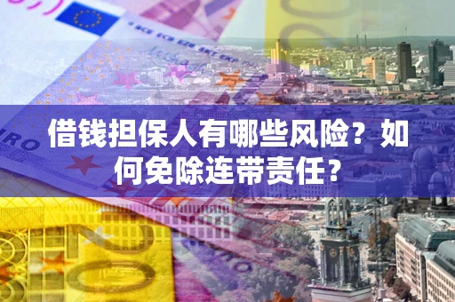北京借钱担保人有哪些风险？如何免除连带责任？