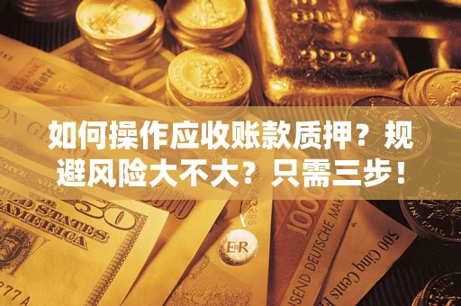 北京如何操作应收账款质押？规避风险大不大？只需三步！
