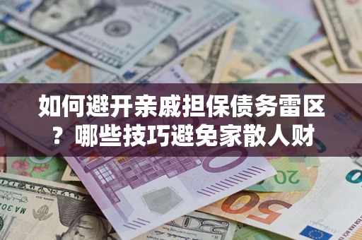 北京如何避开亲戚担保债务雷区？哪些技巧避免家散人财