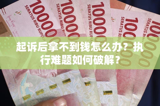 北京起诉后拿不到钱怎么办？执行难题如何破解？