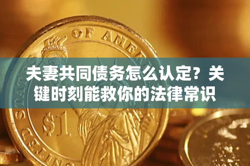 北京夫妻共同债务怎么认定？关键时刻能救你的法律常识