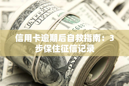 北京信用卡逾期后自救指南：3步保住征信记录
