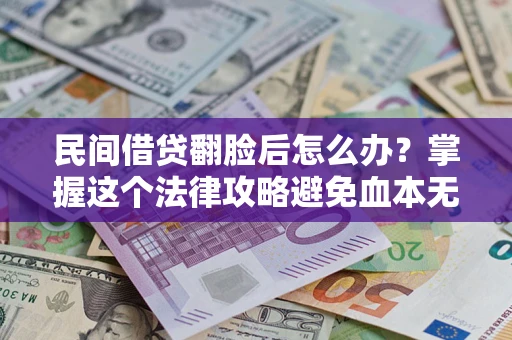 北京民间借贷翻脸后怎么办？掌握这个法律攻略避免血本无归